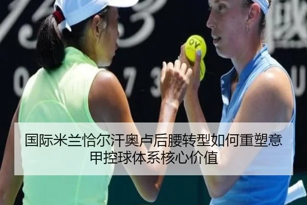 国际米兰恰尔汗奥卢后腰转型如何重塑意甲控球体系核心价值