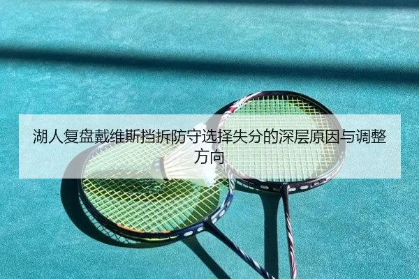 湖人复盘戴维斯挡拆防守选择失分的深层原因与调整方向