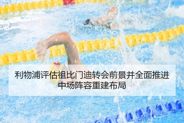 利物浦评估祖比门迪转会前景并全面推进中场阵容重建布局