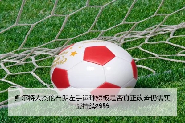 凯尔特人杰伦布朗左手运球短板是否真正改善仍需实战持续检验