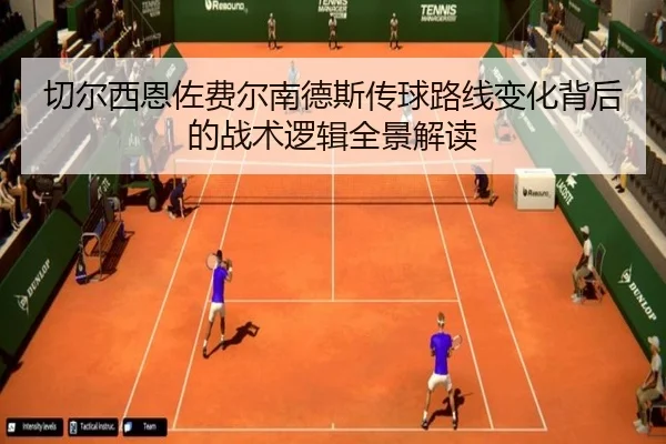 切尔西恩佐费尔南德斯传球路线变化背后的战术逻辑全景解读