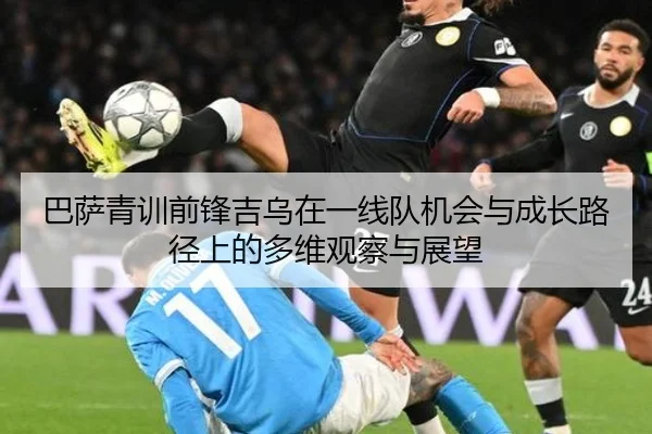 巴萨青训前锋吉乌在一线队机会与成长路径上的多维观察与展望